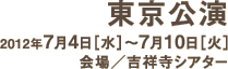 東京公演／2012年7月4日(水)-7月10日(火)、会場／吉祥寺シアター、チケット発売日／2012年4月28日(土)
