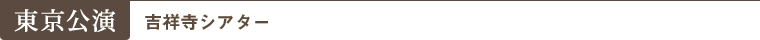 東京公演（吉祥寺シアター）
